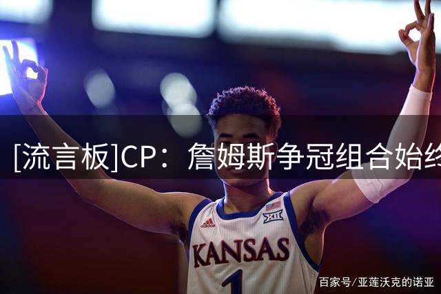[流言板]CP：詹姆斯争冠组合始终如一，顶级外线搭配上前五级别内线